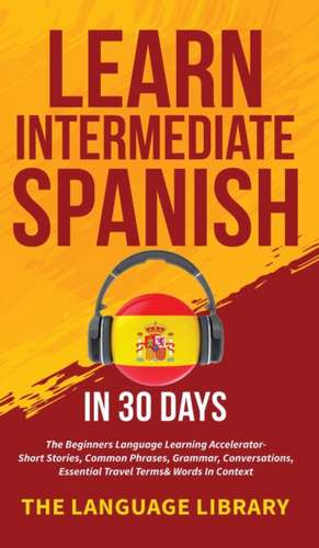 Learn Intermediate Spanish In 30 Days de The Language Library
