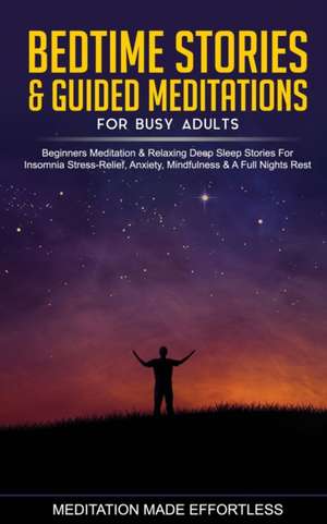 Bedtime Stories & Guided Meditations for Busy Adults Beginner Meditation & Relaxing Deep Sleep Stories For Insomnia, Stress-Relief, Anxiety, Mindfulness & A Full Nights Rest de Meditation Made Effortless