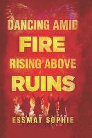 Dancing Amid Fire, Rising Above Ruins de Essmat Sophie