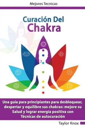 Curacio´n De Chakra - Una guía para principiantes para desbloquear, despertar y equilibre sus chakras de Taylor Knox