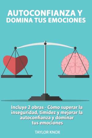 Autoconfianza y Domina Tus Emociones - Incluye 2 Partes - Cómo superar la inseguridad, timidez y mejorar la autoconfianza. y dominar tus emociones. de Taylor Knox