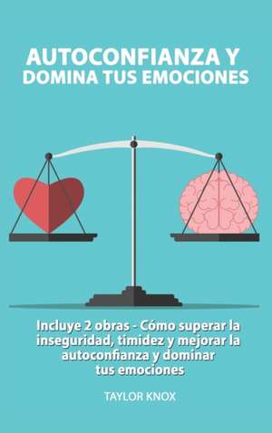 Autoconfianza y Domina Tus Emociones - Co´mo superar la inseguridad, timidez y mejorar la autoconfianza. y dominar tus emociones. de Taylor Knox