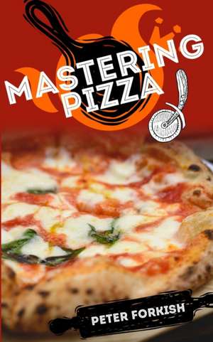 Mastering Pizza de Peter Forkish