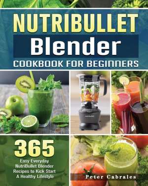 NutriBullet Blender Cookbook For Beginners de Peter Cabrales