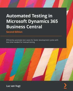 Automated Testing in Microsoft Dynamics 365 Business Central: Efficiently automate test cases for faster development cycles with less (2ND ed.) de Luc van Vugt