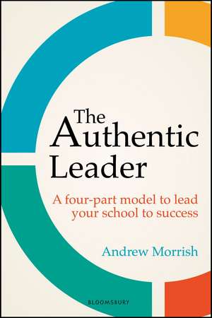 The Authentic Leader: A four-part model to lead your school to success de Andrew Morrish