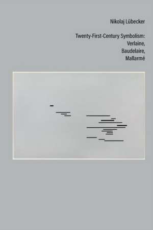 Twenty–First–Century Symbolism – Verlaine, Baudelaire, Mallarmé de Nikolaj Lübecker