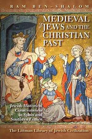 Medieval Jews and the Christian Past – Jewish Historical Consciousness in Spain and Southern France de Ram Ben–shalom