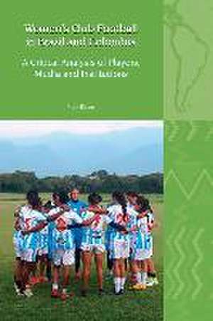 Women′s Club Football in Brazil and Colombia – A Critical Analysis of Players, Media and Institutions de Mark Biram