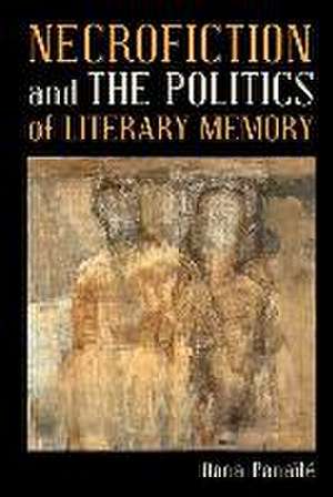 Necrofiction and The Politics of Literary Memory de Oana Panaïté