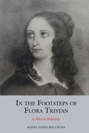 In the Footsteps of Flora Tristan – A Political Biography de Máire Fedelma Cross