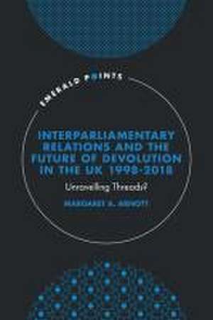 Interparliamentary Relations and the Future of Devolution in the UK 1998–2018 – Unravelling Threads? de Margaret A. Arnott