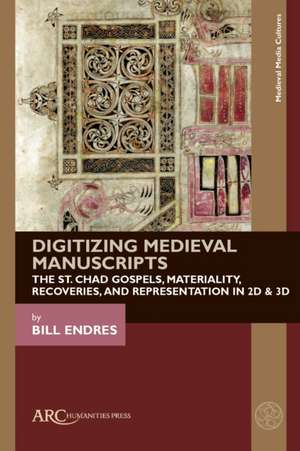 Digitizing Medieval Manuscripts – The St. Chad Gospels, Materiality, Recoveries, and Representation in 2D & 3D de Bill Endres