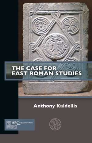 The Case for East Roman Studies de Anthony Kaldellis