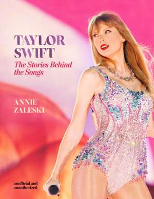 Taylor Swift - The Stories Behind the Songs de Annie Zaleski