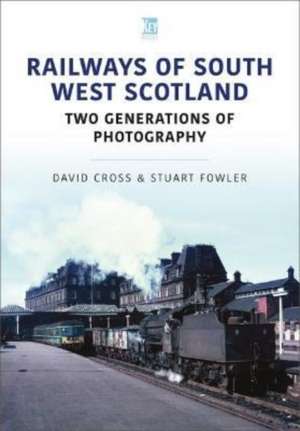 Railways of South West Scotland: Two Generations of Photography de David Cross