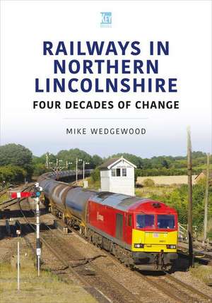 Railways in Northern Lincolnshire: Four Decades of Change de Mike Wedgewood