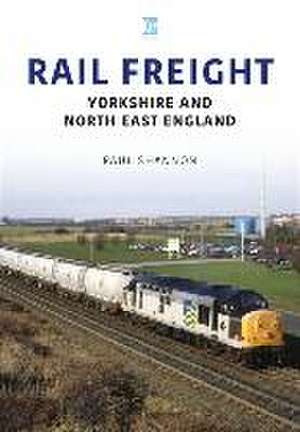 Rail Freight: Yorkshire and North East England de Paul Shannon