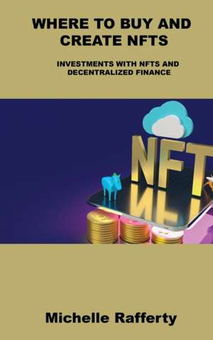 Where to Buy and Create Nfts: Investments with Nfts and Decentralized Finance de Michelle Rafferty