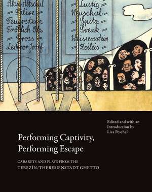 Performing Captivity, Performing Escape – Cabarets and Plays from the Terezín/Theresienstadt Ghetto de Lisa Peschel