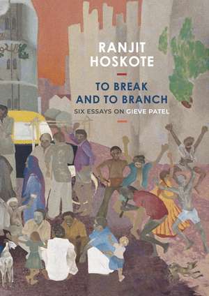 To Break and to Branch: Six Essays on Gieve Patel de Ranjit Hoskote