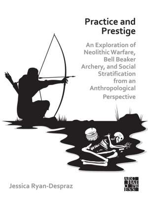 Practice and Prestige: An Exploration of Neolithic Warfare, Bell Beaker Archery, and Social Stratification from an Anthropological Perspective de Jessica (Postdoctoral ResearcherUniversity of Geneva) Ryan-Despraz