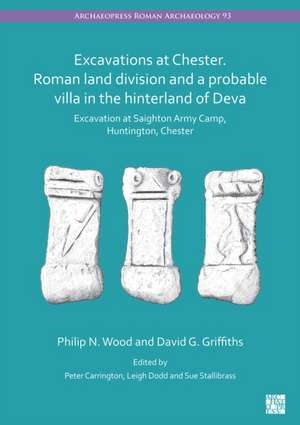 Excavations at Chester. Roman Land Division and a Probable Villa in the Hinterland of Deva de David G Griffiths