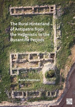 The Rural Hinterland of Antipatris from the Hellenistic to the Byzantine Periods de Amit Shadman