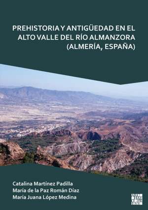 Prehistoria Y Antiguedad En El Alto Valle del Rio Almanzora (Almeria, Espana) de Catalina Martinez Padilla