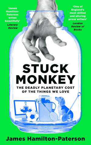 Stuck Monkey: The Deadly Planetary Cost of the Things We Love de James Hamilton-Paterson