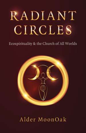 Radiant Circles – Ecospirituality & the Church of All Worlds de Alder Moonoak