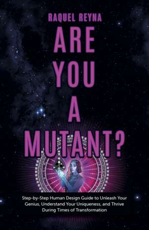 Are You a Mutant? – Step by Step Human Design Guide to Unleash Your Genius, Understand Your Uniqueness, and Thrive During Times of Transformat de Raquel Reyna