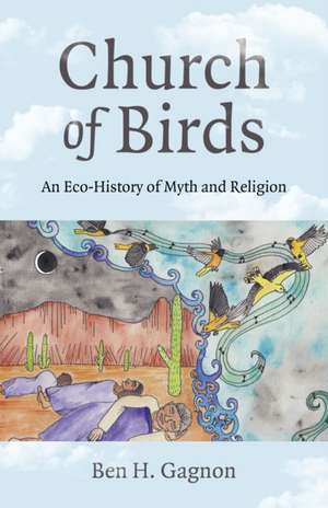 Church of Birds – An Eco–History of Myth and Religion de Ben H. Gagnon