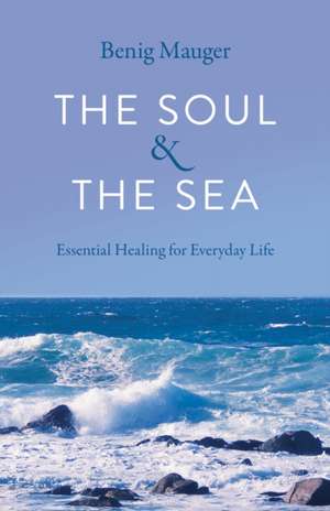 Soul & The Sea, The – Essential Healing for Everyday Life de Benig Mauger