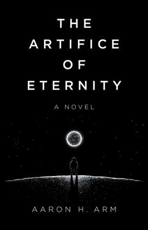 Artifice of Eternity, The – A Novel de Aaron Arm