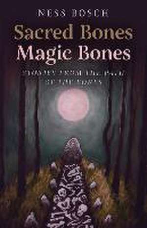 Sacred Bones, Magic Bones – Stories from the Path of the Bones. de Ness Bosch