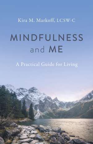 Mindfulness and Me: A Practical Guide for Living de Kira Markoff