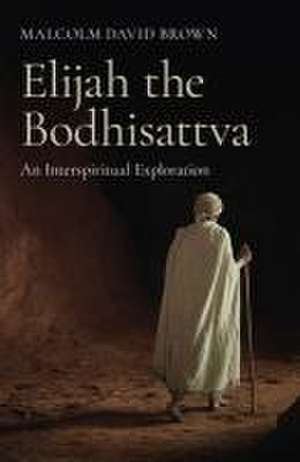 Elijah the Bodhisattva – An Interspiritual Exploration de Malcolm Brown