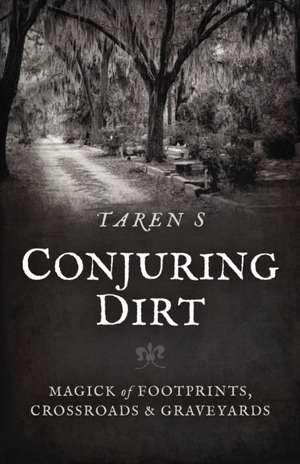 Conjuring Dirt – Magick of Footprints, Crossroads & Graveyards de Taren S