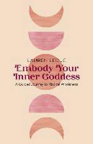 Embody Your Inner Goddess – A Guided Journey to Radical Wholeness de Lauren Leduc