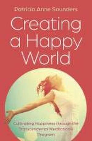 Creating a Happy World – Cultivating Happiness through the Transcendental MeditationÂ® Program de Patricia Saunders