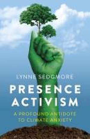 Presence Activism – A Profound Antidote to Climate Anxiety de Lynne Sedgmore