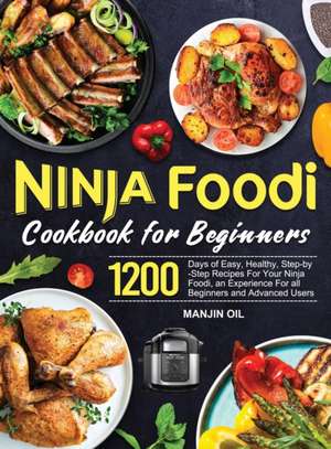 Ninja Foodi Cookbook For Beginners: 1200 Days of Easy, Healthy, Step-by-Step Recipes For Your Ninja Foodi, an Experience For all Beginners and Advance de Manjin Oil