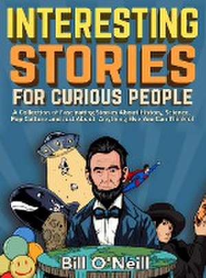 Interesting Stories For Curious People: A Collection of Fascinating Stories About History, Science, Pop Culture and Just About Anything Else You Can T de Bill O'Neill