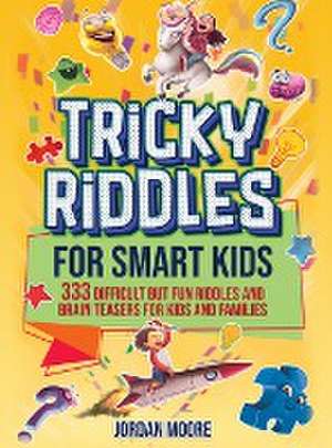 Tricky Riddles for Smart Kids: 333 Difficult But Fun Riddles And Brain Teasers For Kids And Families (Age 8-12) de Jordan Moore