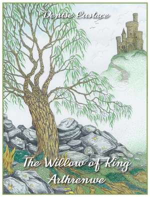 The Willow of King Arthrenwe de Denise Eustace