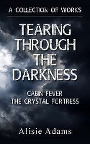 A Collection of Works (Tearing Through the Darkness, Cabin Fever, The Crystal Fortress) de Alisie Adams