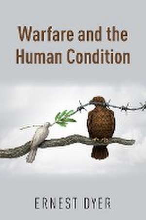 Warfare and the Human Condition de Ernest Dyer