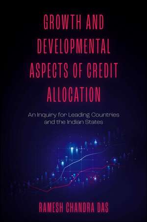 Growth and Developmental Aspects of Credit Alloc – An Inquiry for Leading Countries and the Indian States de Ramesh Chandra Das