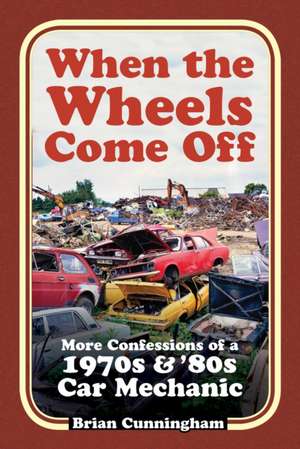 When the Wheels Come Off: More Confessions of a 1970s & '80s Car Mechanic de Brian Cunningham